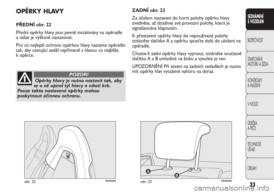 Abarth Punto Evo 2012  Návod k použití a údržbě (in Czech) OBSAH TECHNICKÉ 
ÚDAJE ÚDRŽBA 
A PÉČE V NOUZI  KONTROLKY 
A HLÁŠENÍ STARTOVÁNÍ 
MOTORU A JÍZDA  BEZPEČNOST
SEZNÁMENÍ 
S VOZIDLEM
33
Opěrky hlavy je nutno nastavit tak, aby
se o ně op�