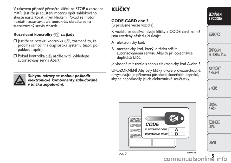 Abarth Punto Evo 2011  Návod k použití a údržbě (in Czech) KLÍČKY
CODE CARD obr. 3 
(u příslušné verze vozidla)
K vozidlu se dodávají dvoje klíčky a CODE card, na níž
jsou uvedeny následující údaje:
A elektronický kód; 
B mechanický kód, k