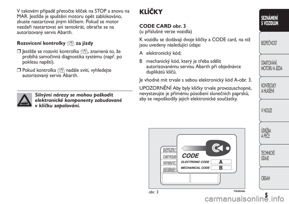 Abarth Punto Evo 2011 Návod k použití a údržbě (in Czech) KLÍČKY
CODE CARD obr. 3
(u příslušné verze vozidla)
K vozidlu se dodávají dvoje klíčky a CODE card, na níž
jsou uvedeny následující údaje:
A elektronický kód;
B mechanický kód, k Abarth Punto Evo 2011 Návod k použití a údržbě (in Czech) KLÍČKY
CODE CARD obr. 3
(u příslušné verze vozidla)
K vozidlu se dodávají dvoje klíčky a CODE card, na níž
jsou uvedeny následující údaje:
A elektronický kód;
B mechanický kód, k