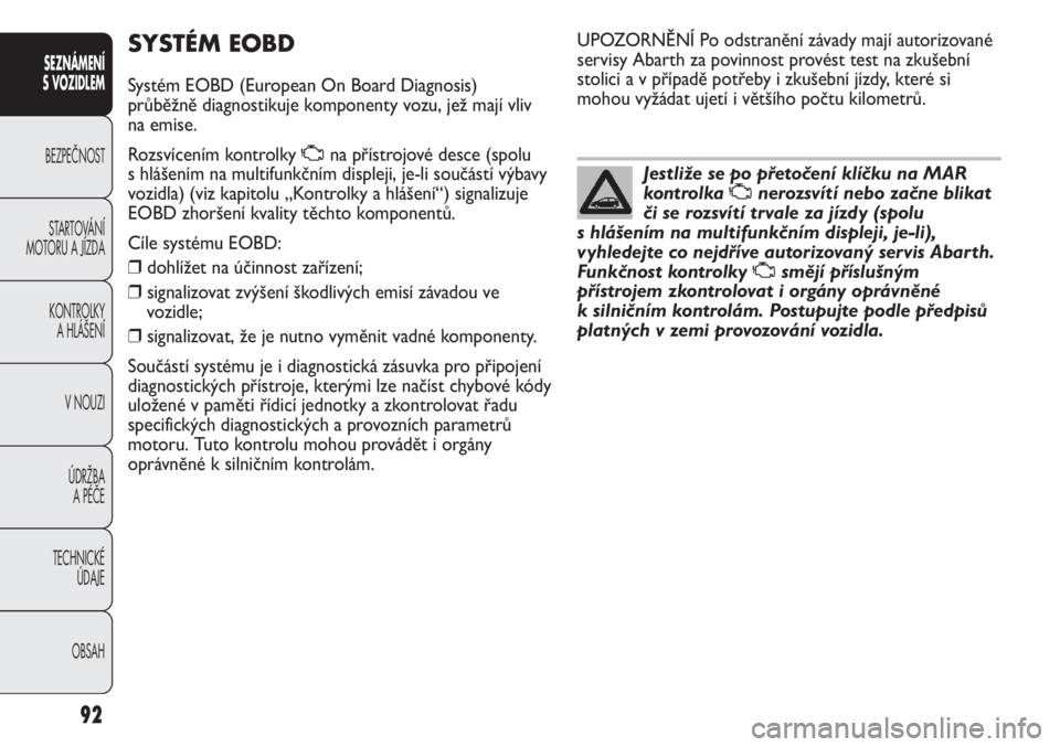 Abarth Punto Evo 2012  Návod k použití a údržbě (in Czech) 92
SEZNÁMENÍ 
S VOZIDLEM 
BEZPEČNOST
STARTOVÁNÍ
MOTORU A JÍZDA 
KONTROLKY 
A HLÁŠENÍ
V NOUZI 
ÚDRŽBA 
A PÉČE
TECHNICKÉ 
ÚDAJE
OBSAH
SYSTÉM EOBD
Systém EOBD (European On Board Diagnosi
