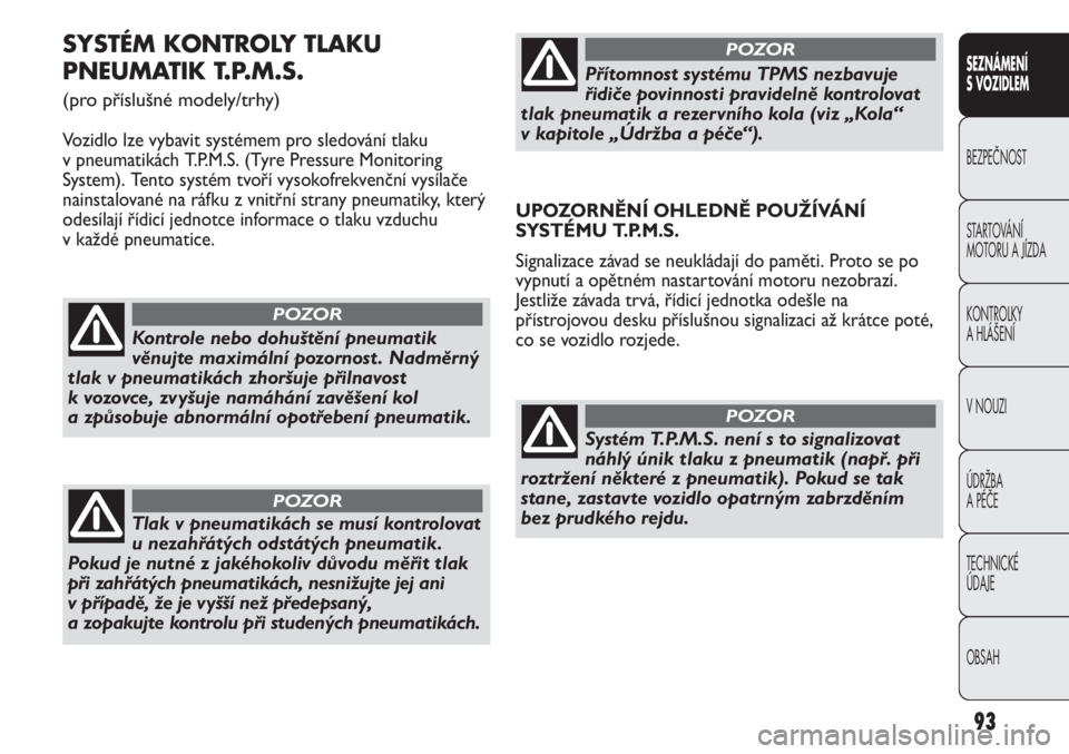 Abarth Punto Evo 2012  Návod k použití a údržbě (in Czech) 93
SEZNÁMENÍ 
S VOZIDLEM
BEZPEČNOST
STARTOVÁNÍ 
MOTORU A JÍZDA 
KONTROLKY 
A HLÁŠENÍ
V NOUZI 
ÚDRŽBA 
A PÉČE
TECHNICKÉ 
ÚDAJE
OBSAH
SYSTÉM KONTROLY TLAKU
PNEUMATIK T.P.M.S. 
(pro pří