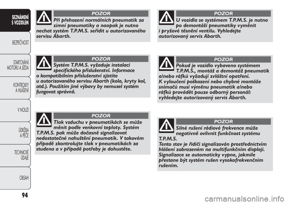 Abarth Punto Evo 2012  Návod k použití a údržbě (in Czech) 94
SEZNÁMENÍ 
S VOZIDLEM 
BEZPEČNOST
STARTOVÁNÍ
MOTORU A JÍZDA 
KONTROLKY 
A HLÁŠENÍ
V NOUZI 
ÚDRŽBA 
A PÉČE
TECHNICKÉ 
ÚDAJE
OBSAH
Při přehození normálních pneumatik za
zimní pne