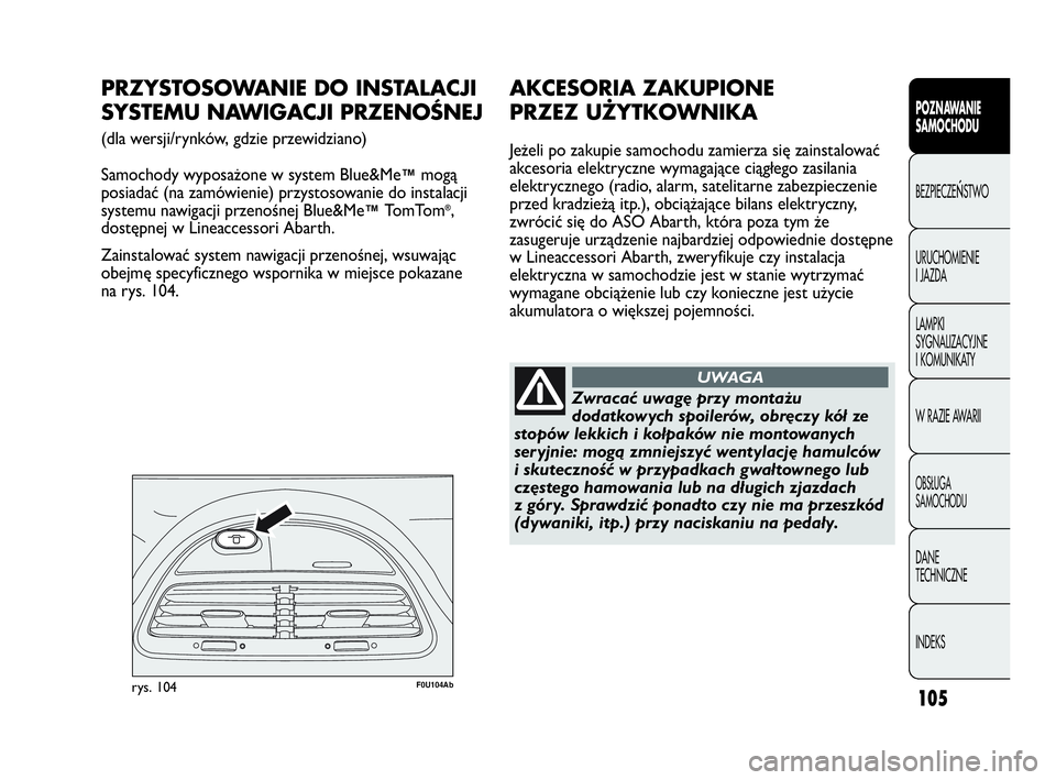 Abarth Punto Evo 2010 Instrukcja obsługi (in Polish) 105
POZNAWANIE
SAMOCHODU
BEZPIECZEŃSTWO
URUCHOMIENIE
I JAZDA
LAMPKI
SYGNALIZACYJNE
I KOMUNIKATY
W RAZIE AWARII
OBSŁUGA
SAMOCHODU
DANE
TECHNICZNE
INDEKS
F0U104Abrys. 104
PRZYSTOSOWANIE DO INSTA Abarth Punto Evo 2010 Instrukcja obsługi (in Polish) 105
POZNAWANIE
SAMOCHODU
BEZPIECZEŃSTWO
URUCHOMIENIE
I JAZDA
LAMPKI
SYGNALIZACYJNE
I KOMUNIKATY
W RAZIE AWARII
OBSŁUGA
SAMOCHODU
DANE
TECHNICZNE
INDEKS
F0U104Abrys. 104
PRZYSTOSOWANIE DO INSTA