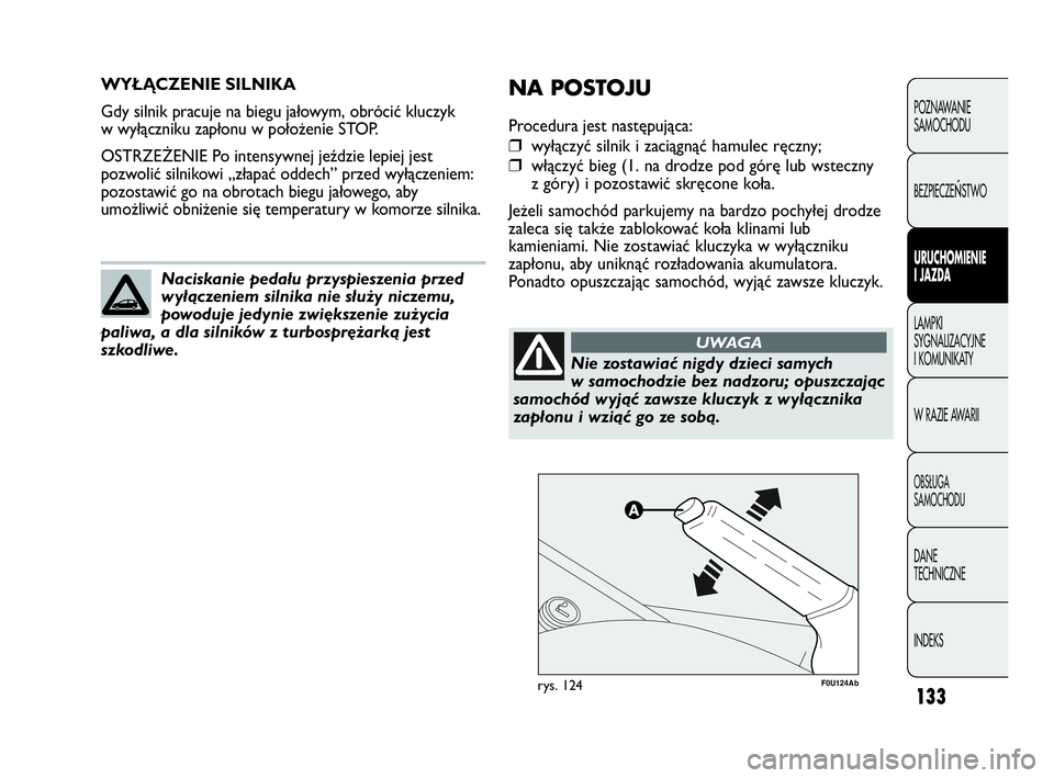 Abarth Punto Evo 2010 Instrukcja obsługi (in Polish) 133
WYŁĄCZENIE SILNIKA
Gdy silnik pracuje na biegu jałowym, obrócić kluczyk
w wyłączniku zapłonu w położenie STOP.
OSTRZEŻENIE Po intensywnej jeździe lepiej jest
pozwolić silnikowi „zł Abarth Punto Evo 2010 Instrukcja obsługi (in Polish) 133
WYŁĄCZENIE SILNIKA
Gdy silnik pracuje na biegu jałowym, obrócić kluczyk
w wyłączniku zapłonu w położenie STOP.
OSTRZEŻENIE Po intensywnej jeździe lepiej jest
pozwolić silnikowi „zł