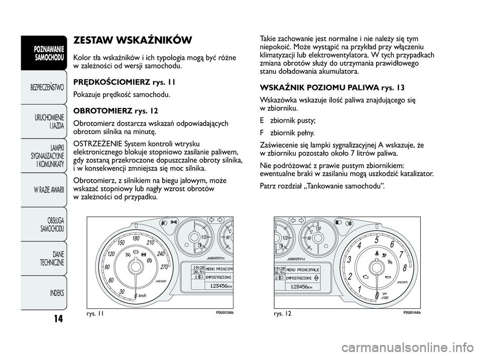 Abarth Punto Evo 2010 Instrukcja obsługi (in Polish) CONOSCENZA
DELLA
VETTURA
14
ZESTAW WSKAŹNIKÓW
Kolor tła wskaźników i ich typologia mogą być różne
w zależności od wersji samochodu.
PRĘDKOŚCIOMIERZ rys. 11
Pokazuje prędkość samochod Abarth Punto Evo 2010 Instrukcja obsługi (in Polish) CONOSCENZA
DELLA
VETTURA
14
ZESTAW WSKAŹNIKÓW
Kolor tła wskaźników i ich typologia mogą być różne
w zależności od wersji samochodu.
PRĘDKOŚCIOMIERZ rys. 11
Pokazuje prędkość samochod