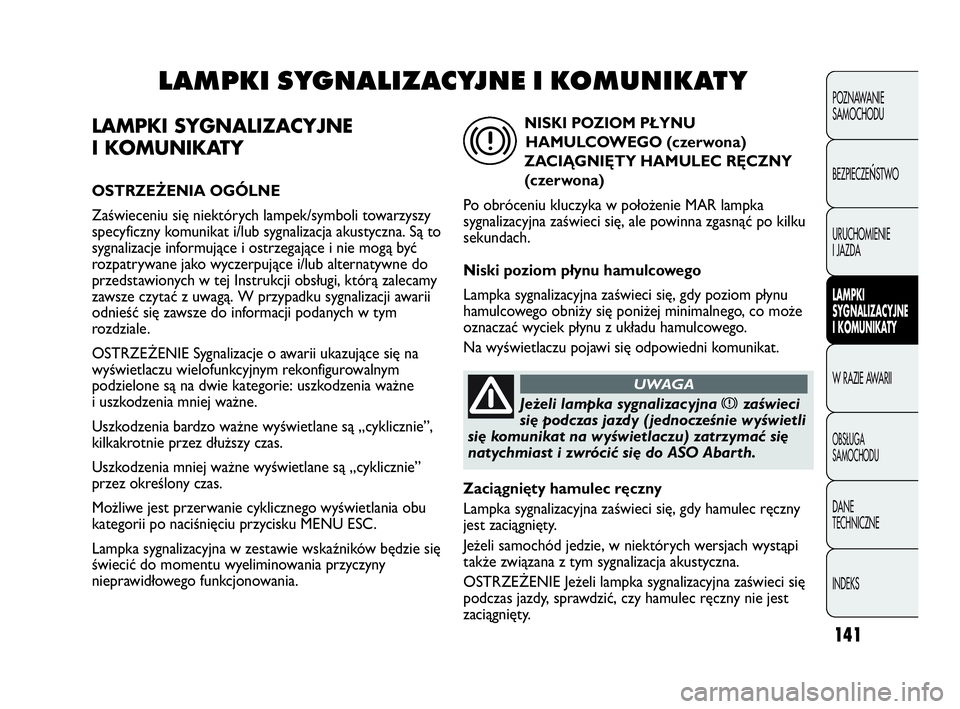 Abarth Punto Evo 2010  Instrukcja obsługi (in Polish) 141
LAMPKI SYGNALIZACYJNE
I KOMUNIKATY
OSTRZEŻENIA OGÓLNE
Zaświeceniu się niektórych lampek/symboli towarzyszy
specyficzny komunikat i/lub sygnalizacja akustyczna. Są to
sygnalizacje informując