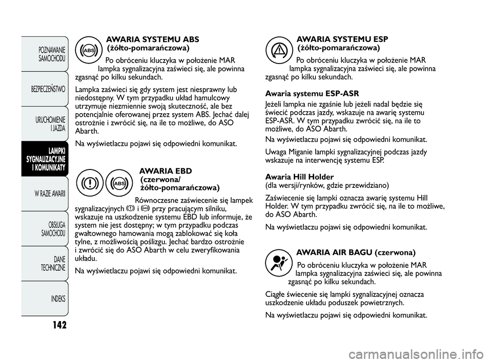 Abarth Punto Evo 2010  Instrukcja obsługi (in Polish) 142
POZNAWANIE
SAMOCHODU
BEZPIECZE
ŃSTWO
URUCHOMIENIE
I JAZDA
LAMPKI
SYGNALIZACYJNE
I KOMUNIKATY
W RAZIE AWARII
OBSŁUGA 
SAMOCHODU
DANE
TECHNICZNE
INDEKS
AWARIA SYSTEMU ABS 
(żółto-pomarańczowa)