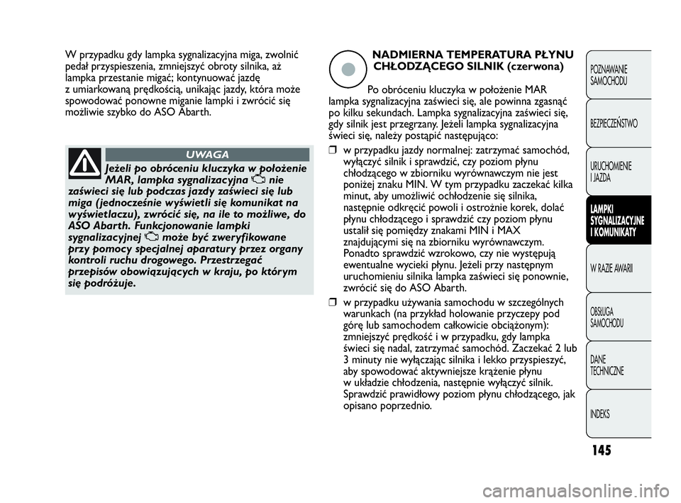 Abarth Punto Evo 2010  Instrukcja obsługi (in Polish) 145
POZNAWANIE 
SAMOCHODU
BEZPIECZE
ŃSTWO
URUCHOMIENIE
I JAZDA
LAMPKI
SYGNALIZACYJNE
I KOMUNIKATY
W RAZIE AWARII
OBSŁUGA 
SAMOCHODU
DANE 
TECHNICZNE
INDEKS
Jeżeli po obróceniu kluczyka w położen