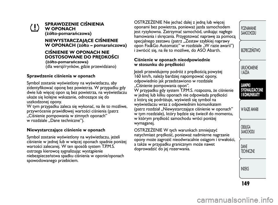 Abarth Punto Evo 2010  Instrukcja obsługi (in Polish) 149
POZNAWANIE 
SAMOCHODU
BEZPIECZE
ŃSTWO
URUCHOMIENIE
I JAZDA
LAMPKI
SYGNALIZACYJNE
I KOMUNIKATY
W RAZIE AWARII
OBSŁUGA 
SAMOCHODU
DANE 
TECHNICZNE
INDEKS
SPRAWDZENIE CIŚNIENIA
W OPONACH 
(żółt