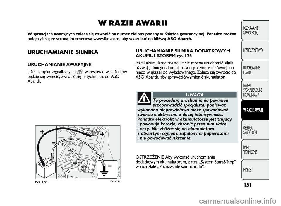 Abarth Punto Evo 2010  Instrukcja obsługi (in Polish) URUCHAMIANIESILNIKA
URUCHAMIANIE AWARYJNE
Jeżeli lampka sygnalizacyjna
Yw zestawie wskaźników
będzie się świecić, zwrócić się natychmiast do ASO
Abarth.
WRAZIE AWARII
W sytuacjach awaryjnych
