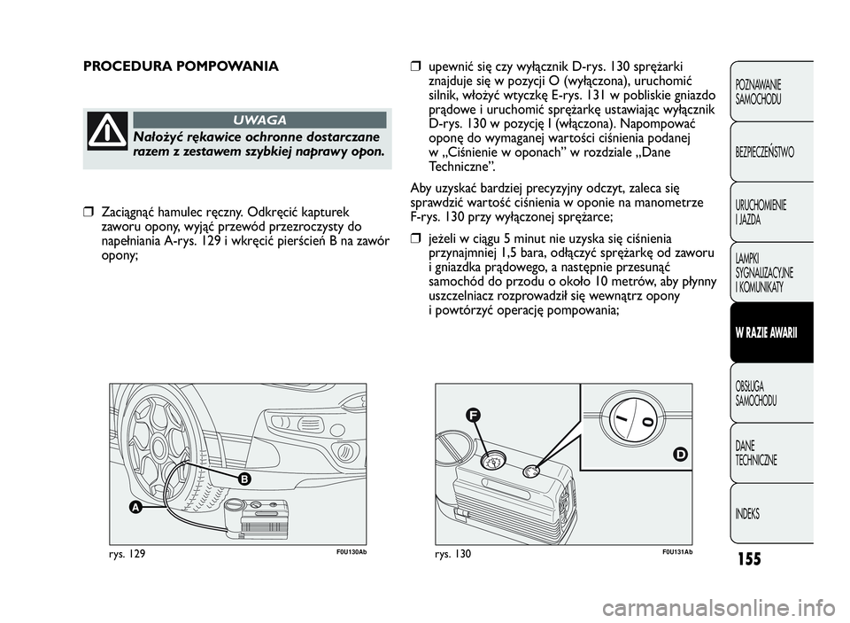 Abarth Punto Evo 2010  Instrukcja obsługi (in Polish) F0U131Abrys. 130F0U130Abrys. 129
PROCEDURA POMPOWANIA
Nałożyć rękawice ochronne dostarczane
razem z zestawem szybkiej naprawy opon.
UWAGA
❒upewnić się czy wyłącznik D-rys. 130 sprężarki
zn