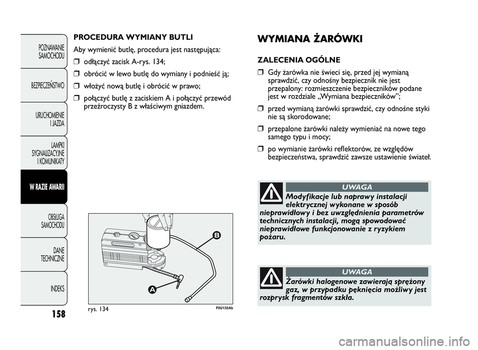 Abarth Punto Evo 2010  Instrukcja obsługi (in Polish) WYMIANAŻARÓWKI
ZALECENIA OGÓLNE
❒Gdy żarówka nie świeci się, przed jej wymianą
sprawdzić, czy odnośny bezpiecznik nie jest
przepalony: rozmieszczenie bezpieczników podane
jest w rozdziale