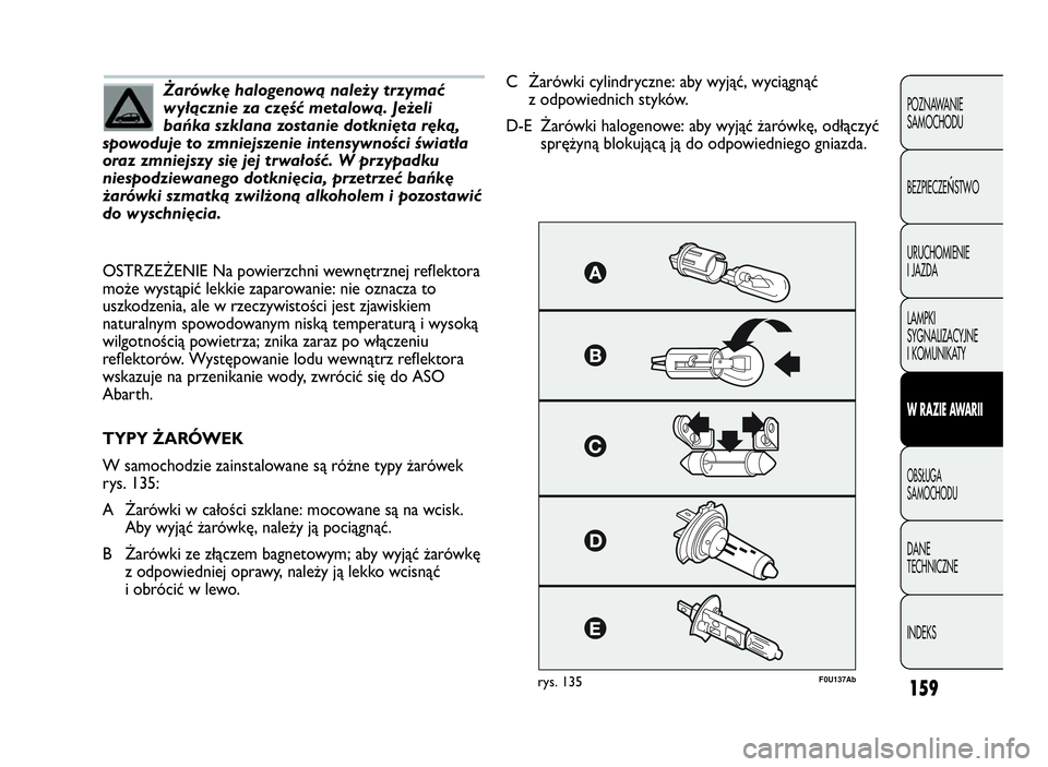 Abarth Punto Evo 2010  Instrukcja obsługi (in Polish) 159
POZNAWANIE
SAMOCHODU
BEZPIECZE
ŃSTWO
URUCHOMIENIE
I JAZDA
LAMPKI
SYGNALIZACYJNE
I KOMUNIKATY
WRAZIEAWA R I I
OBSŁUGA
SAMOCHODU
DANE
TECHNICZNE
INDEKS
Żarówkę halogenową należy trzymać
wył