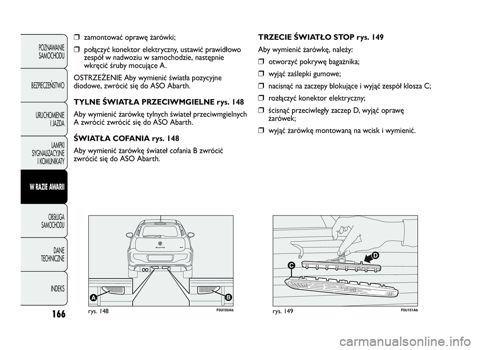 Abarth Punto Evo 2010  Instrukcja obsługi (in Polish) 166
POZNAWANIE
SAMOCHODU
BEZPIECZE
ŃSTWO
URUCHOMIENIE
I JAZDA
LAMPKI
SYGNALIZACYJNE
I KOMUNIKATY
WRAZIEAWA R I I
OBSŁUGA
SAMOCHODU
DANE
TECHNICZNE
INDEKS
❒zamontować oprawę żarówki;
❒połąc