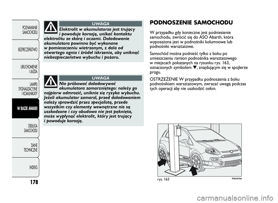 Abarth Punto Evo 2010  Instrukcja obsługi (in Polish) 178
POZNAWANIE
SAMOCHODU
BEZPIECZE
ŃSTWO
URUCHOMIENIE
I JAZDA
LAMPKI
SYGNALIZACYJNE
I KOMUNIKATY
WRAZIEAWA R I I
OBSŁUGA
SAMOCHODU
DANE
TECHNICZNE
INDEKS
Elektrolit w akumulatorze jest trujący
i po