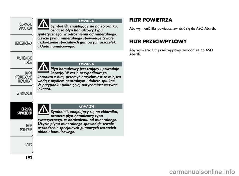 Abarth Punto Evo 2010  Instrukcja obsługi (in Polish) 192
POZNAWANIE
SAMOCHODU
BEZPIECZE
ŃSTWO
URUCHOMIENIE
I JAZDA
LAMPKI
SYGNALIZACYJNE
I KOMUNIKATY
W RAZIE AWARII
OBSŁUGA 
SAMOCHODU
DANE
TECHNICZNE
INDEKS
FILTR POWIETRZA
Aby wymienić filtr powietrz