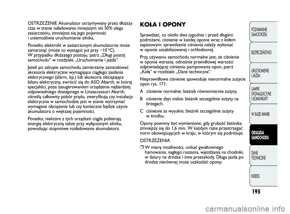 Abarth Punto Evo 2010  Instrukcja obsługi (in Polish) 195
POZNAWANIE 
SAMOCHODU
BEZPIECZE
ŃSTWO
URUCHOMIENIE
I JAZDA
LAMPKI
SYGNALIZACYJNE
I KOMUNIKATY
W RAZIE AWARII
OBSŁUGA 
SAMOCHODU
DANE 
TECHNICZNE
INDEKS
OSTRZEŻENIE Akumulator utrzymywany przez 