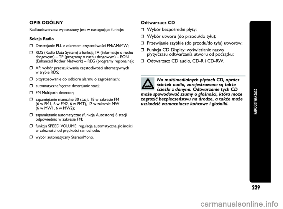 Abarth Punto Evo 2010 Instrukcja obsługi (in Polish) RADIOODTWARZACZ
229
OPIS OGÓLNY
Radioodtwarzacz wyposażony jest w następujące funkcje:
Sekcja Radio
❒Dostrajanie PLL z zakresem częstotliwości FM/AM/MW;
❒RDS (Radio Data System) z funkcją T Abarth Punto Evo 2010 Instrukcja obsługi (in Polish) RADIOODTWARZACZ
229
OPIS OGÓLNY
Radioodtwarzacz wyposażony jest w następujące funkcje:
Sekcja Radio
❒Dostrajanie PLL z zakresem częstotliwości FM/AM/MW;
❒RDS (Radio Data System) z funkcją T