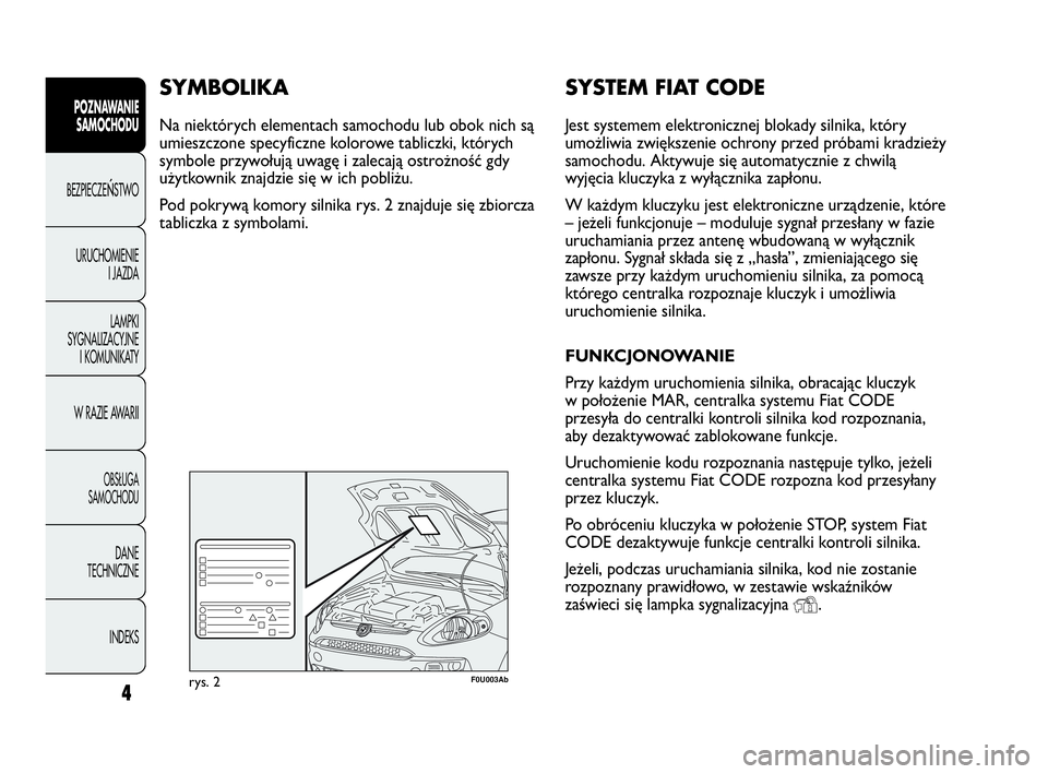 Abarth Punto Evo 2010  Instrukcja obsługi (in Polish) SYSTEM FIAT CODE
Jest systemem elektronicznej blokady silnika, który
umożliwia zwiększenie ochrony przed próbami kradzieży
samochodu. Aktywuje się automatycznie z chwilą
wyjęcia kluczyka z wy�