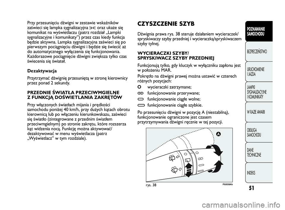 Abarth Punto Evo 2010  Instrukcja obsługi (in Polish) 51
POZNAWANIE 
SAMOCHODU
BEZPIECZEŃSTWO
URUCHOMIENIE 
I JAZDA
LAMPKI 
SYGNALIZACYJNE 
I KOMUNIKATY
W RAZIE AWARII
OBSŁUGA 
SAMOCHODU
DANE 
TECHNICZNE
INDEKS
F0U038Abrys. 38
CZYSZCZENIE SZYB 
Dźwign