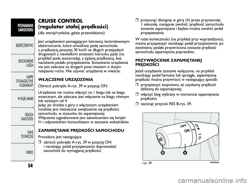 Abarth Punto Evo 2010  Instrukcja obsługi (in Polish) 54
POZNAWANIE
SAMOCHODU
BEZPIECZEŃSTWO
URUCHOMIENIE
I JAZDA
LAMPKI
SYGNALIZACYJNE
I KOMUNIKATY
W RAZIE AWARII
OBSŁUGA 
SAMOCHODU
DANE
TECHNICZNE
INDEKS
❒przesunąć dźwignię w górę (+) przez p