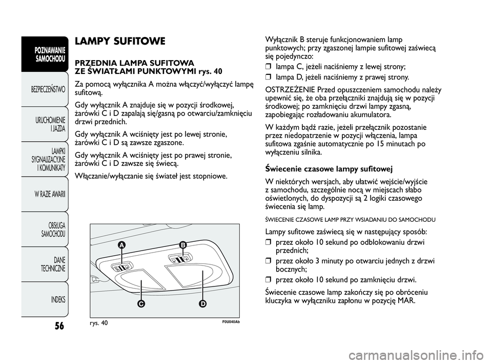 Abarth Punto Evo 2010  Instrukcja obsługi (in Polish) 56
POZNAWANIE
SAMOCHODU
BEZPIECZEŃSTWO
URUCHOMIENIE
I JAZDA
LAMPKI
SYGNALIZACYJNE
I KOMUNIKATY
W RAZIE AWARII
OBSŁUGA 
SAMOCHODU
DANE
TECHNICZNE
INDEKS
F0U040Abrys. 40
LAMPY SUFITOWE
PRZEDNIA LAMPA 