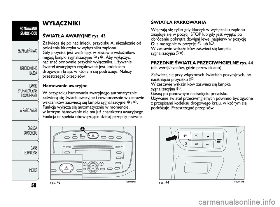 Abarth Punto Evo 2010  Instrukcja obsługi (in Polish) 58
POZNAWANIE
SAMOCHODU
BEZPIECZEŃSTWO
URUCHOMIENIE
I JAZDA
LAMPKI
SYGNALIZACYJNE
I KOMUNIKATY
W RAZIE AWARII
OBSŁUGA 
SAMOCHODU
DANE
TECHNICZNE
INDEKS
F0U043Abrys. 43F0U044Abrys. 44
ŚWIATŁA PARKO