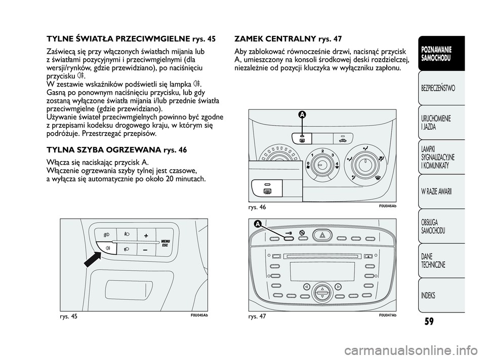 Abarth Punto Evo 2010  Instrukcja obsługi (in Polish) 59
POZNAWANIE 
SAMOCHODU
BEZPIECZEŃSTWO
URUCHOMIENIE 
I JAZDA
LAMPKI 
SYGNALIZACYJNE 
I KOMUNIKATY
W RAZIE AWARII
OBSŁUGA 
SAMOCHODU
DANE 
TECHNICZNE
INDEKS
F0U046Abrys. 46
F0U045Abrys. 45
ZAMEK CEN