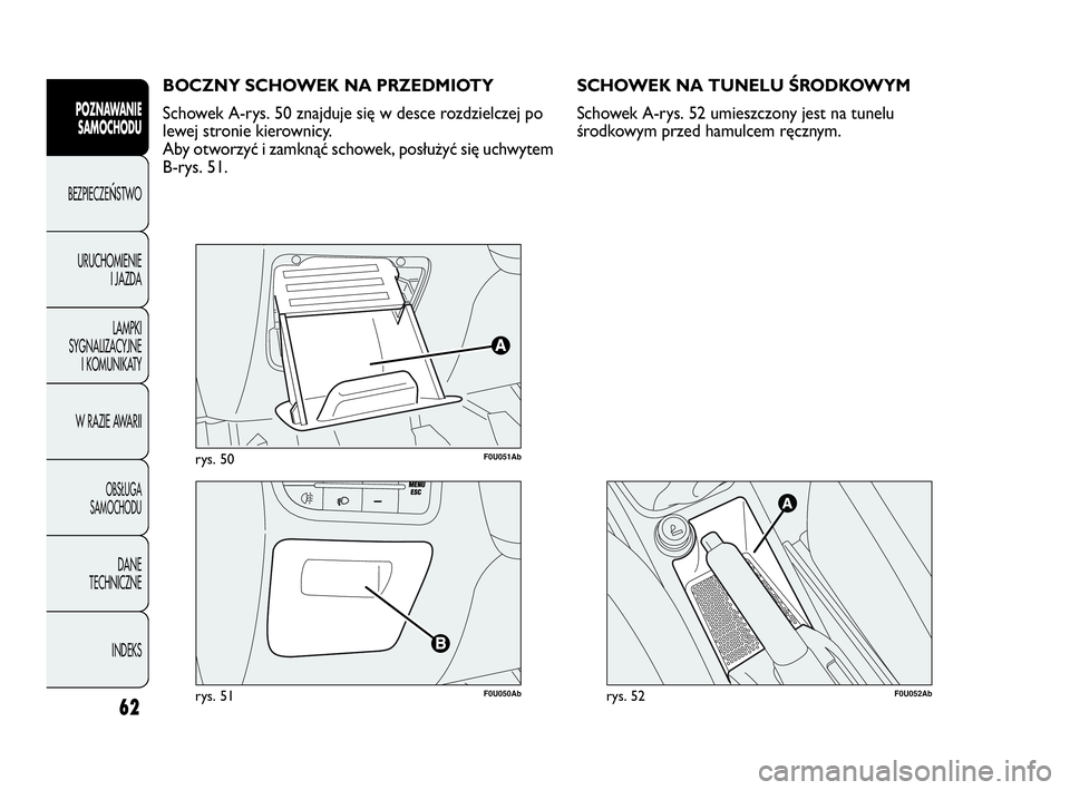 Abarth Punto Evo 2010  Instrukcja obsługi (in Polish) 62
POZNAWANIE
SAMOCHODU
BEZPIECZEŃSTWO
URUCHOMIENIE
I JAZDA
LAMPKI
SYGNALIZACYJNE
I KOMUNIKATY
W RAZIE AWARII
OBSŁUGA 
SAMOCHODU
DANE
TECHNICZNE
INDEKS
F0U051Abrys. 50
F0U050Abrys. 51
BOCZNY SCHOWEK