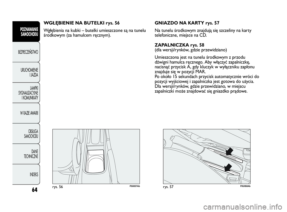 Abarth Punto Evo 2010  Instrukcja obsługi (in Polish) 64
POZNAWANIE
SAMOCHODU
BEZPIECZEŃSTWO
URUCHOMIENIE
I JAZDA
LAMPKI
SYGNALIZACYJNE
I KOMUNIKATY
W RAZIE AWARII
OBSŁUGA 
SAMOCHODU
DANE
TECHNICZNE
INDEKS
F0U057Abrys. 56
WGŁĘBIENIE NA BUTELKI rys. 5