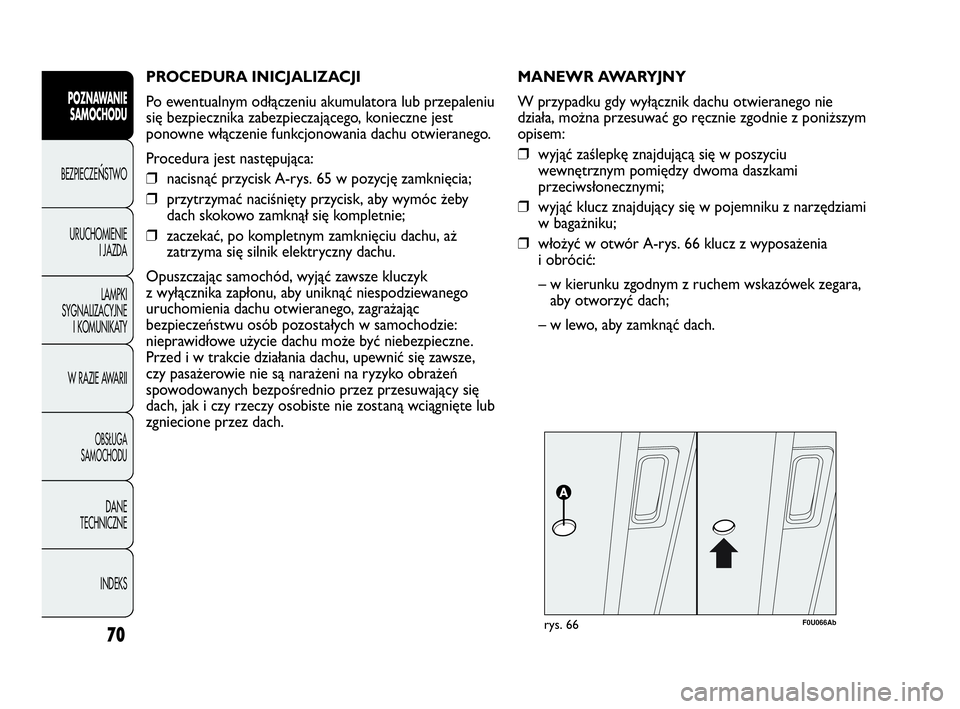 Abarth Punto Evo 2010  Instrukcja obsługi (in Polish) PROCEDURA INICJALIZACJI 
Po ewentualnym odłączeniu akumulatora lub przepaleniu
się bezpiecznika zabezpieczającego, konieczne jest
ponowne włączenie funkcjonowania dachu otwieranego.
Procedura je
