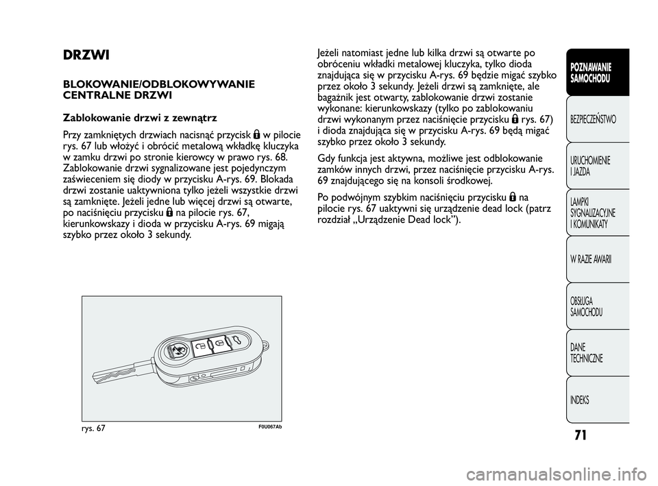 Abarth Punto Evo 2010  Instrukcja obsługi (in Polish) 71
POZNAWANIE 
SAMOCHODU
BEZPIECZEŃSTWO
URUCHOMIENIE 
I JAZDA
LAMPKI 
SYGNALIZACYJNE 
I KOMUNIKATY
W RAZIE AWARII
OBSŁUGA 
SAMOCHODU
DANE 
TECHNICZNE
INDEKS
DRZWI
BLOKOWANIE/ODBLOKOWYWANIE
CENTRALNE