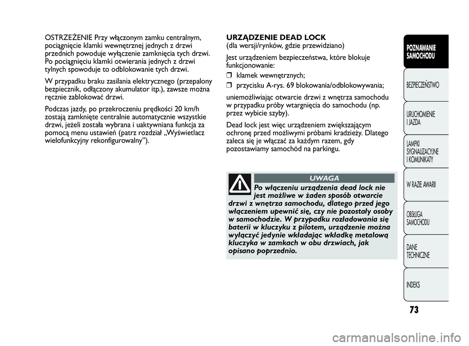 Abarth Punto Evo 2010  Instrukcja obsługi (in Polish) 73
POZNAWANIE 
SAMOCHODU
BEZPIECZEŃSTWO
URUCHOMIENIE 
I JAZDA
LAMPKI 
SYGNALIZACYJNE 
I KOMUNIKATY
W RAZIE AWARII
OBSŁUGA 
SAMOCHODU
DANE 
TECHNICZNE
INDEKS
OSTRZEŻENIE Przy włączonym zamku centr