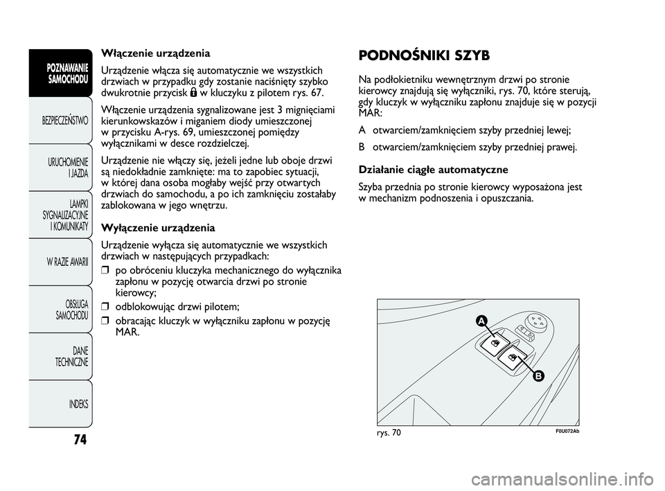 Abarth Punto Evo 2010  Instrukcja obsługi (in Polish) Włączenie urządzenia
Urządzenie włącza się automatycznie we wszystkich
drzwiach w przypadku gdy zostanie naciśnięty szybko
dwukrotnie przycisk Áw kluczyku z pilotem rys. 67.
Włączenie urz