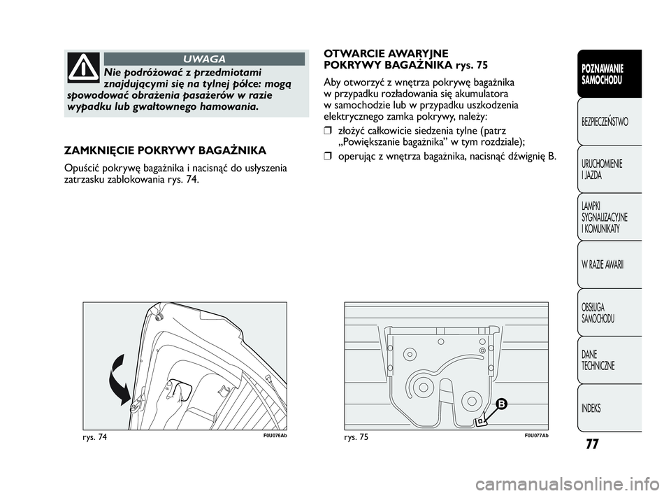 Abarth Punto Evo 2010  Instrukcja obsługi (in Polish) 77
POZNAWANIE 
SAMOCHODU
BEZPIECZEŃSTWO
URUCHOMIENIE 
I JAZDA
LAMPKI 
SYGNALIZACYJNE 
I KOMUNIKATY
W RAZIE AWARII
OBSŁUGA 
SAMOCHODU
DANE 
TECHNICZNE
INDEKS
Nie podróżować z przedmiotami
znajduj