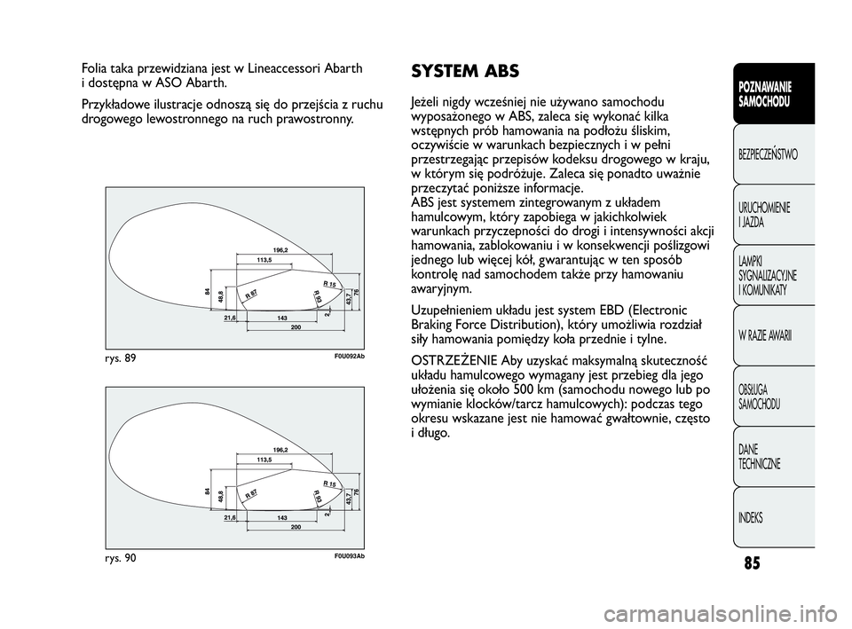 Abarth Punto Evo 2010 Instrukcja obsługi (in Polish) 85
POZNAWANIE
SAMOCHODU
BEZPIECZEŃSTWO
URUCHOMIENIE
I JAZDA
LAMPKI
SYGNALIZACYJNE
I KOMUNIKATY
W RAZIE AWARII
OBSŁUGA
SAMOCHODU
DANE
TECHNICZNE
INDEKS
Folia taka przewidziana jest w Lineaccess Abarth Punto Evo 2010 Instrukcja obsługi (in Polish) 85
POZNAWANIE
SAMOCHODU
BEZPIECZEŃSTWO
URUCHOMIENIE
I JAZDA
LAMPKI
SYGNALIZACYJNE
I KOMUNIKATY
W RAZIE AWARII
OBSŁUGA
SAMOCHODU
DANE
TECHNICZNE
INDEKS
Folia taka przewidziana jest w Lineaccess