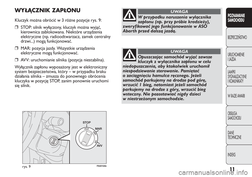 Abarth Punto Evo 2011  Instrukcja obsługi (in Polish) 11
CONOSCENZA
DELLA
VETTURA
rys. 9F0U010Ab
W przypadku naruszenia wyłącznika
zapłonu (np. przy próbie kradzieży),
zweryfikować jego funkcjonowanie w ASO
Abarth przed dalszą jazdą.
UWAGA
Opuszc