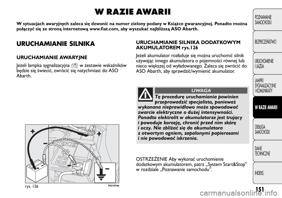 Abarth Punto Evo 2011 Instrukcja obsługi (in Polish) URUCHAMIANIE SILNIKA
URUCHAMIANIE AWARYJNE
Jeżeli lampka sygnalizacyjna
Yw zestawie wskaźników
będzie się świecić, zwrócić się natychmiast do ASO
Abarth.
W RAZIE AWARII
W sytuacjach awaryj Abarth Punto Evo 2011 Instrukcja obsługi (in Polish) URUCHAMIANIE SILNIKA
URUCHAMIANIE AWARYJNE
Jeżeli lampka sygnalizacyjna
Yw zestawie wskaźników
będzie się świecić, zwrócić się natychmiast do ASO
Abarth.
W RAZIE AWARII
W sytuacjach awaryj