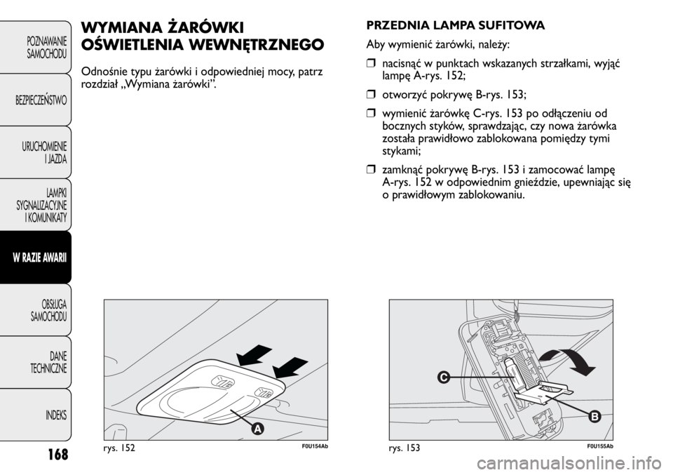 Abarth Punto Evo 2011 Instrukcja obsługi (in Polish) 168
POZNAWANIE
SAMOCHODU
BEZPIECZE
ŃSTWO
URUCHOMIENIE
I JAZDA
LAMPKI
SYGNALIZACYJNE
I KOMUNIKATY
W RAZIE AWARII
OBSŁUGA
SAMOCHODU
DANE
TECHNICZNE
INDEKS
F0U154Abrys. 152
WYMIANA ŻARÓWKI
OŚWIETLEN Abarth Punto Evo 2011 Instrukcja obsługi (in Polish) 168
POZNAWANIE
SAMOCHODU
BEZPIECZE
ŃSTWO
URUCHOMIENIE
I JAZDA
LAMPKI
SYGNALIZACYJNE
I KOMUNIKATY
W RAZIE AWARII
OBSŁUGA
SAMOCHODU
DANE
TECHNICZNE
INDEKS
F0U154Abrys. 152
WYMIANA ŻARÓWKI
OŚWIETLEN