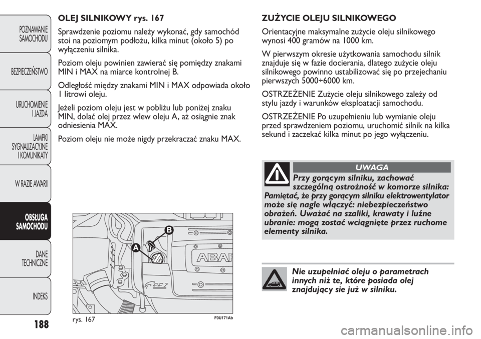 Abarth Punto Evo 2011 Instrukcja obsługi (in Polish) 188
POZNAWANIE
SAMOCHODU
BEZPIECZE
ŃSTWO
URUCHOMIENIE
I JAZDA
LAMPKI
SYGNALIZACYJNE
I KOMUNIKATY
W RAZIE AWARII
OBSŁUGA
SAMOCHODU
DANE
TECHNICZNE
INDEKS
F0U171Abrys. 167
OLEJ SILNIKOWY rys. 167
Spra Abarth Punto Evo 2011 Instrukcja obsługi (in Polish) 188
POZNAWANIE
SAMOCHODU
BEZPIECZE
ŃSTWO
URUCHOMIENIE
I JAZDA
LAMPKI
SYGNALIZACYJNE
I KOMUNIKATY
W RAZIE AWARII
OBSŁUGA
SAMOCHODU
DANE
TECHNICZNE
INDEKS
F0U171Abrys. 167
OLEJ SILNIKOWY rys. 167
Spra