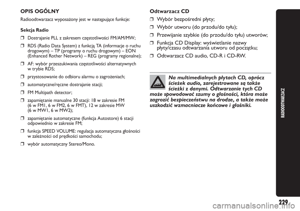 Abarth Punto Evo 2012  Instrukcja obsługi (in Polish) RADIOODTWARZACZ
229
OPIS OGÓLNY
Radioodtwarzacz wyposażony jest w następujące funkcje:
Sekcja Radio
❒Dostrajanie PLL z zakresem częstotliwości FM/AM/MW;
❒RDS (Radio Data System) z funkcją T