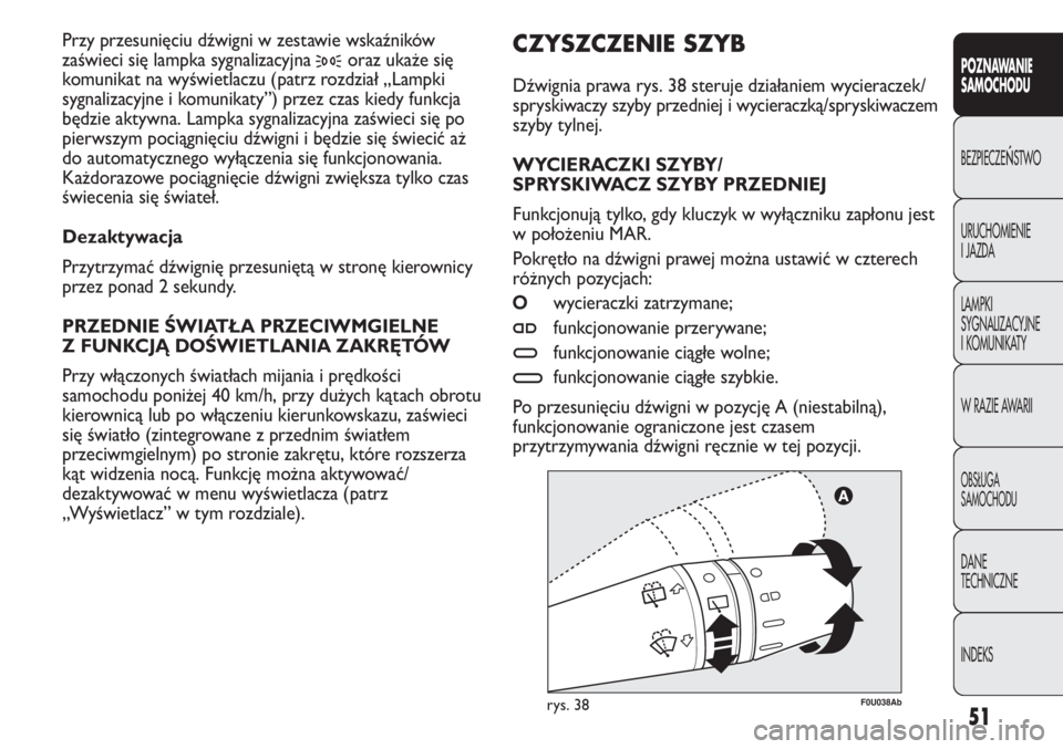 Abarth Punto Evo 2011  Instrukcja obsługi (in Polish) 51
POZNAWANIE 
SAMOCHODU
BEZPIECZEŃSTWO
URUCHOMIENIE
I JAZDA
LAMPKI
SYGNALIZACYJNE
I KOMUNIKATY
W RAZIE AWARII
OBSŁUGA
SAMOCHODU
DANE
TECHNICZNE
INDEKS
F0U038Abrys. 38
CZYSZCZENIE SZYB 
Dźwignia pr