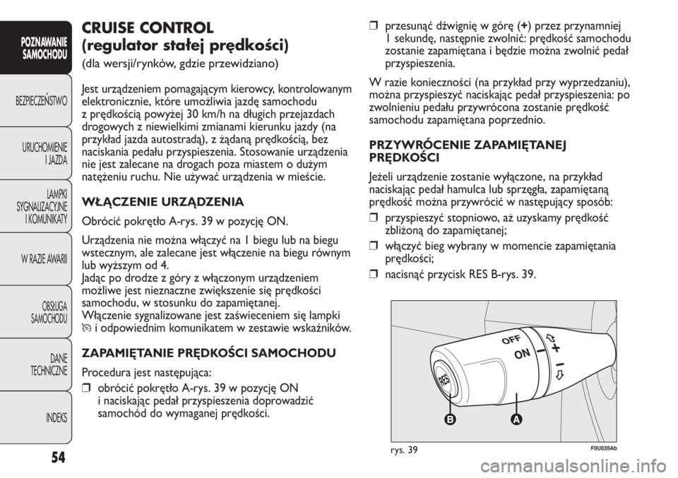 Abarth Punto Evo 2011  Instrukcja obsługi (in Polish) 54
POZNAWANIE
SAMOCHODU
BEZPIECZEŃSTWO
URUCHOMIENIE
I JAZDA
LAMPKI
SYGNALIZACYJNE
I KOMUNIKATY
W RAZIE AWARII
OBSŁUGA
SAMOCHODU
DANE
TECHNICZNE
INDEKS
❒przesunąć dźwignię w górę (+) przez pr
