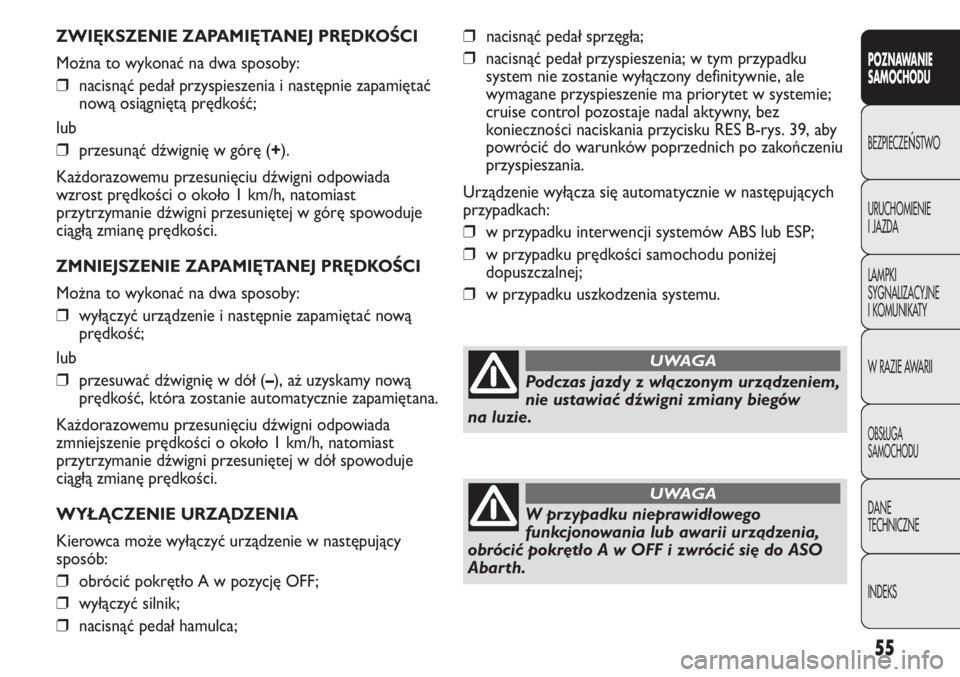 Abarth Punto Evo 2011  Instrukcja obsługi (in Polish) 55
POZNAWANIE 
SAMOCHODU
BEZPIECZEŃSTWO
URUCHOMIENIE
I JAZDA
LAMPKI
SYGNALIZACYJNE
I KOMUNIKATY
W RAZIE AWARII
OBSŁUGA
SAMOCHODU
DANE
TECHNICZNE
INDEKS
ZWIĘKSZENIE ZAPAMIĘTANEJ PRĘDKOŚCI
Można 