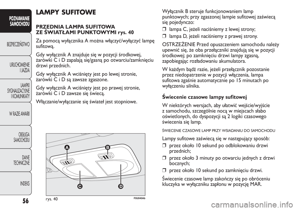 Abarth Punto Evo 2011  Instrukcja obsługi (in Polish) 56
POZNAWANIE
SAMOCHODU
BEZPIECZEŃSTWO
URUCHOMIENIE
I JAZDA
LAMPKI
SYGNALIZACYJNE
I KOMUNIKATY
W RAZIE AWARII
OBSŁUGA
SAMOCHODU
DANE
TECHNICZNE
INDEKS
F0U040Abrys. 40
LAMPY SUFITOWE
PRZEDNIA LAMPA S