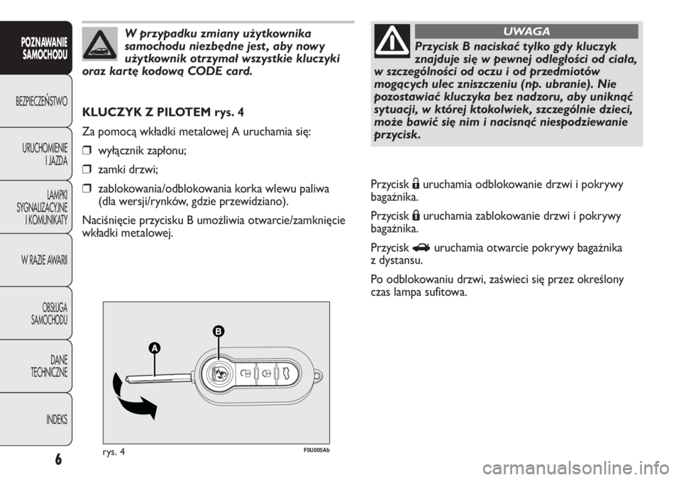 Abarth Punto Evo 2012  Instrukcja obsługi (in Polish) 6
CONOSCENZA
DELLA 
VETTURA
F0U005Abrys. 4
KLUCZYK Z PILOTEM rys. 4
Za pomocą wkładki metalowej A uruchamia się:
❒wyłącznik zapłonu;
❒zamki drzwi;
❒zablokowania/odblokowania korka wlewu pa