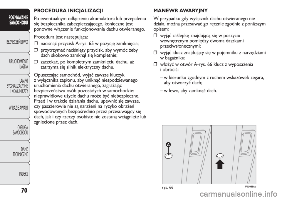 Abarth Punto Evo 2011  Instrukcja obsługi (in Polish) PROCEDURA INICJALIZACJI 
Po ewentualnym odłączeniu akumulatora lub przepaleniu
się bezpiecznika zabezpieczającego, konieczne jest
ponowne włączenie funkcjonowania dachu otwieranego.
Procedura je