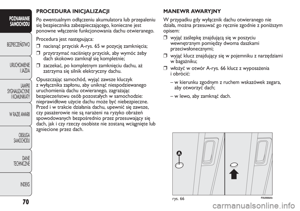 Abarth Punto Evo 2011 Instrukcja obsługi (in Polish) PROCEDURA INICJALIZACJI
Po ewentualnym odłączeniu akumulatora lub przepaleniu
się bezpiecznika zabezpieczającego, konieczne jest
ponowne włączenie funkcjonowania dachu otwieranego.
Procedura je Abarth Punto Evo 2011 Instrukcja obsługi (in Polish) PROCEDURA INICJALIZACJI
Po ewentualnym odłączeniu akumulatora lub przepaleniu
się bezpiecznika zabezpieczającego, konieczne jest
ponowne włączenie funkcjonowania dachu otwieranego.
Procedura je