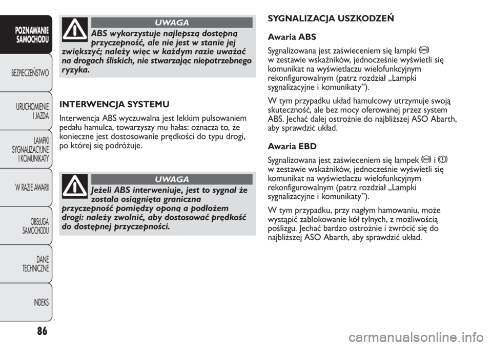 Abarth Punto Evo 2011  Instrukcja obsługi (in Polish) 86
POZNAWANIE
SAMOCHODU
BEZPIECZEŃSTWO
URUCHOMIENIE
I JAZDA
LAMPKI
SYGNALIZACYJNE
I KOMUNIKATY
W RAZIE AWARII
OBSŁUGA
SAMOCHODU
DANE
TECHNICZNE
INDEKS
INTERWENCJA SYSTEMU
Interwencja ABS wyczuwalna 