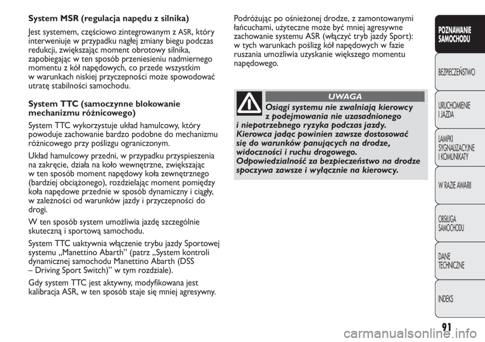 Abarth Punto Evo 2011  Instrukcja obsługi (in Polish) 91
POZNAWANIE 
SAMOCHODU
BEZPIECZEŃSTWO
URUCHOMIENIE
I JAZDA
LAMPKI
SYGNALIZACYJNE
I KOMUNIKATY
W RAZIE AWARII
OBSŁUGA
SAMOCHODU
DANE
TECHNICZNE
INDEKS
System MSR (regulacja napędu z silnika)
Jest 
